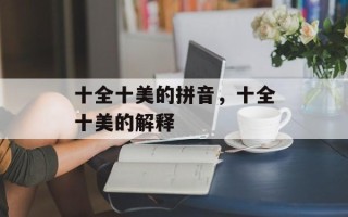 十全十美的拼音，十全十美的解释