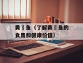 黄鰤鱼（了解黄鰤鱼的食用和健康价值）