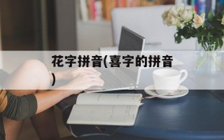 花字拼音(喜字的拼音)