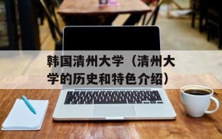 韩国清州大学（清州大学的历史和特色介绍）