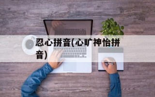 忍心拼音(心旷神怡拼音)