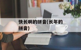快长啊的拼音(长年的拼音)