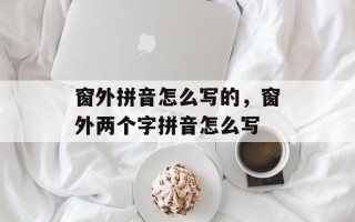 窗外拼音怎么写的，窗外两个字拼音怎么写