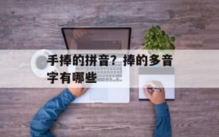 手捧的拼音？捧的多音字有哪些