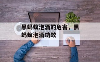黑蚂蚁泡酒的危害，黑蚂蚁泡酒功效