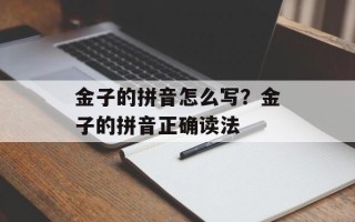 金子的拼音怎么写？金子的拼音正确读法