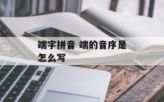 端字拼音 端的音序是怎么写