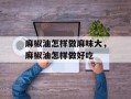 麻椒油怎样做麻味大，麻椒油怎样做好吃