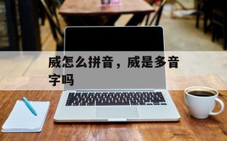 威怎么拼音，威是多音字吗
