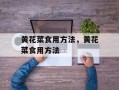 黄花菜食用方法，黄花菜食用方法