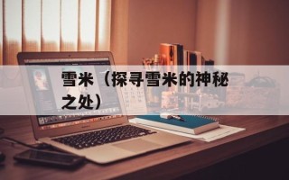 雪米（探寻雪米的神秘之处）