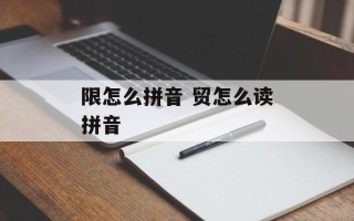限怎么拼音 贸怎么读拼音