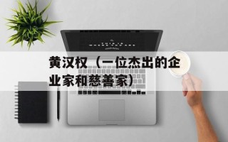 黄汉权（一位杰出的企业家和慈善家）