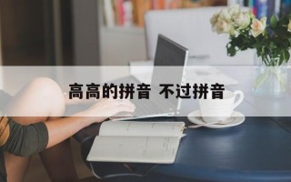 高高的拼音 不过拼音