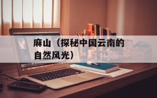 麻山（探秘中国云南的自然风光）