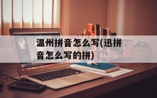 温州拼音怎么写(迅拼音怎么写的拼)