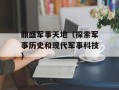 鼎盛军事天地（探索军事历史和现代军事科技）