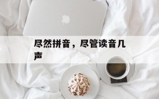 尽然拼音，尽管读音几声