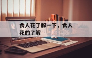 食人花了解一下，食人花的了解