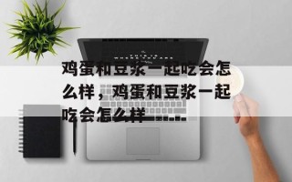 鸡蛋和豆浆一起吃会怎么样，鸡蛋和豆浆一起吃会怎么样