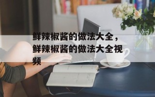 鲜辣椒酱的做法大全，鲜辣椒酱的做法大全视频