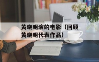 黄晓明演的电影（回顾黄晓明代表作品）
