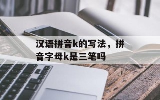 汉语拼音k的写法，拼音字母k是三笔吗