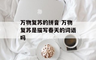万物复苏的拼音 万物复苏是描写春天的词语吗