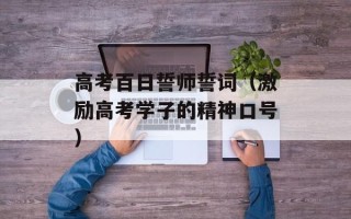 高考百日誓师誓词（激励高考学子的精神口号）
