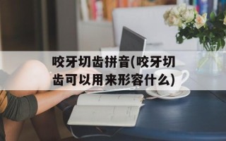 咬牙切齿拼音(咬牙切齿可以用来形容什么)