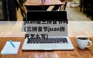 juan是三拼音节吗(三拼音节juan拆开怎么写)
