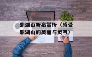 鼎湖山听泉赏析（感受鼎湖山的美丽与灵气）