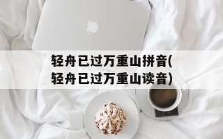 轻舟已过万重山拼音(轻舟已过万重山读音)