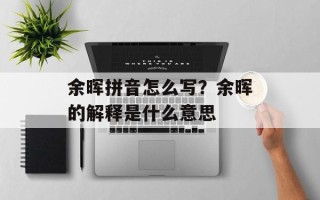 余晖拼音怎么写？余晖的解释是什么意思