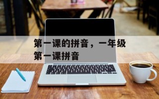 第一课的拼音，一年级第一课拼音