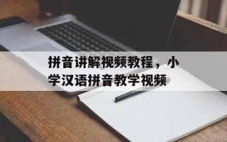 拼音讲解视频教程，小学汉语拼音教学视频