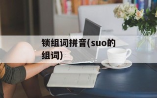 锁组词拼音(suo的组词)