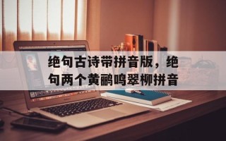 绝句古诗带拼音版，绝句两个黄鹂鸣翠柳拼音