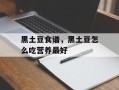 黑土豆食谱，黑土豆怎么吃营养最好