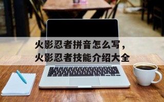 火影忍者拼音怎么写，火影忍者技能介绍大全