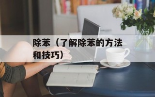除苯（了解除苯的方法和技巧）