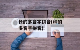 长的多音字拼音(种的多音字拼音)