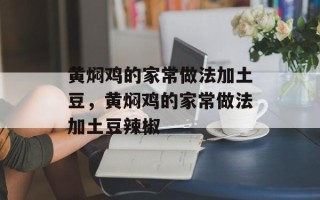 黄焖鸡的家常做法加土豆，黄焖鸡的家常做法加土豆辣椒