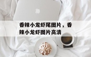 香辣小龙虾尾图片，香辣小龙虾图片高清