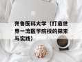 齐鲁医科大学（打造世界一流医学院校的探索与实践）