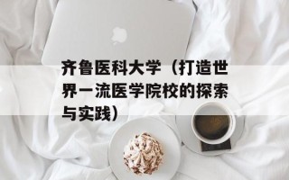 齐鲁医科大学（打造世界一流医学院校的探索与实践）