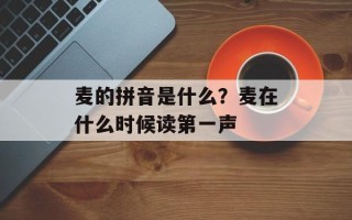 麦的拼音是什么？麦在什么时候读第一声