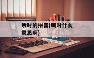 瞬时的拼音(瞬时什么意思啊)