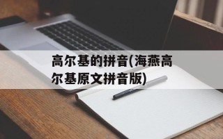 高尔基的拼音(海燕高尔基原文拼音版)