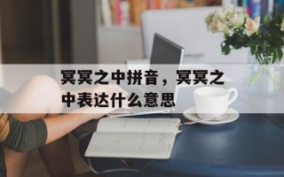 冥冥之中拼音，冥冥之中表达什么意思